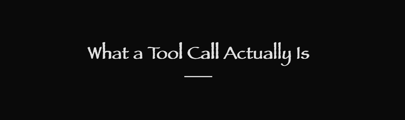Agent = LLM + Tool Calls. So What Is a Tool Call, Actually?